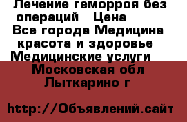 Лечение геморроя без операций › Цена ­ 300 - Все города Медицина, красота и здоровье » Медицинские услуги   . Московская обл.,Лыткарино г.